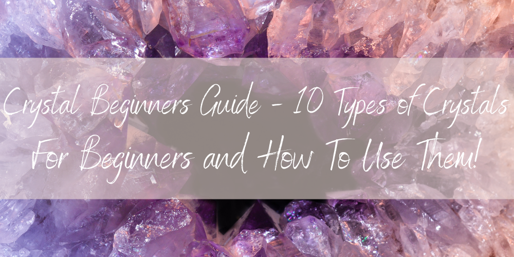 Crystal Beginners Guide - 10 Types of Crystals For Beginners and How To Use Them
